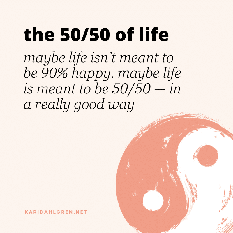 the 50/59 of life: maybe life isn’t meant to be 90% happy. maybe life is meant to be 50/50 — in a really good way [yin yang symbol]