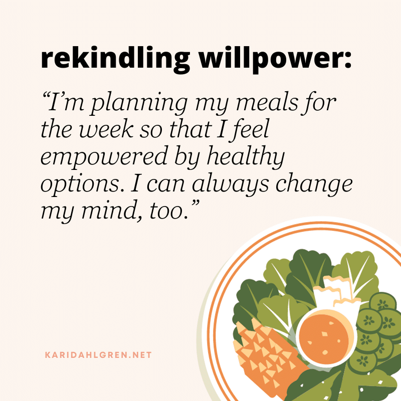 rekindling willpower: “I’m planning my meals for the week so that I feel empowered by healthy options. I can always change my mind, too.”