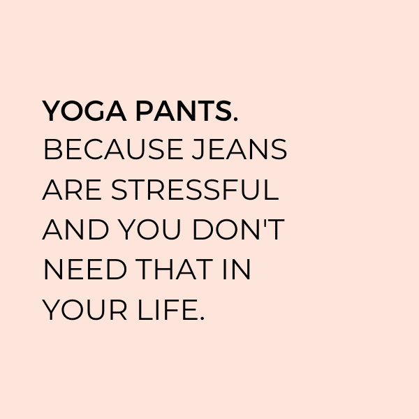 pink background with text overlay that says "yoga pants. because jeans are stressful and you don't need that in your life."
