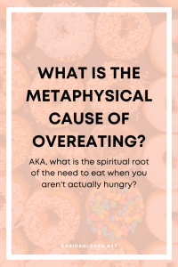 what is the metaphysical cause of overeating? AKA, what is the spiritual root of the need to eat when you aren't actually hungry?