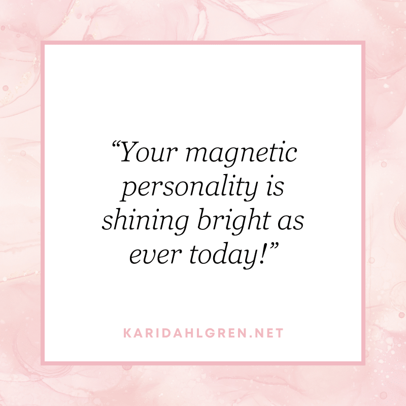 “Your magnetic personality is shining bright as ever today!”