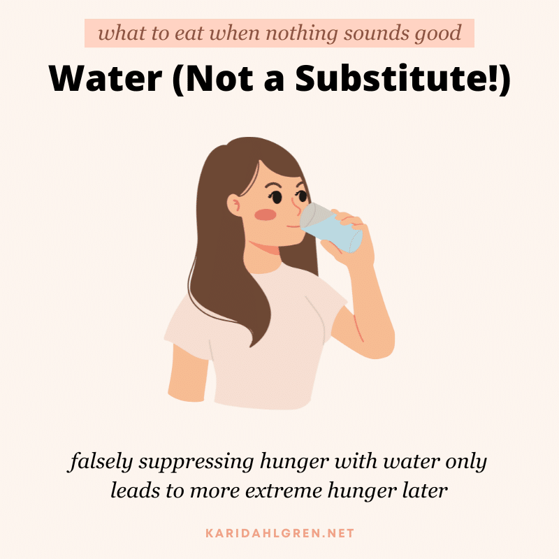 what to eat when nothing sounds good: water (not as a substitute!) falsely suppressing hunger with water only leads to more extreme hunger later