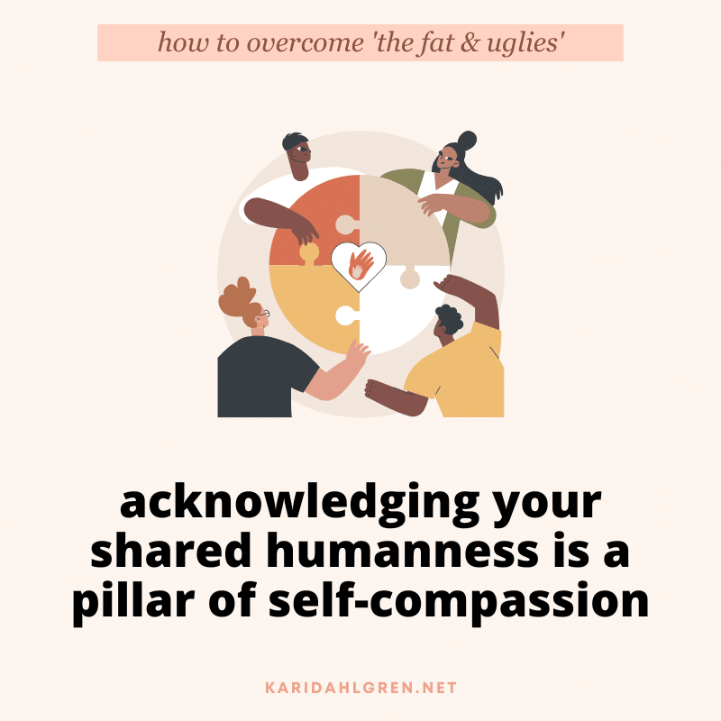 how to overcome 'the fat & uglies' - acknowledging your shared humanness is a pillar of self-compassion