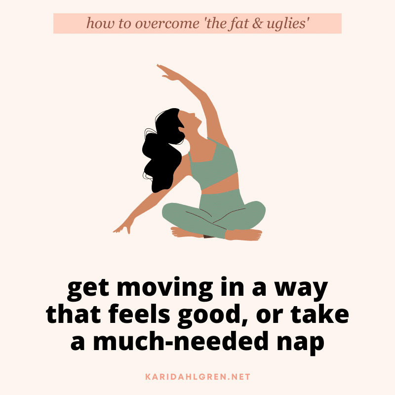 how to overcome 'the fat & uglies' - get moving in a way that feels good, or take a much-needed nap