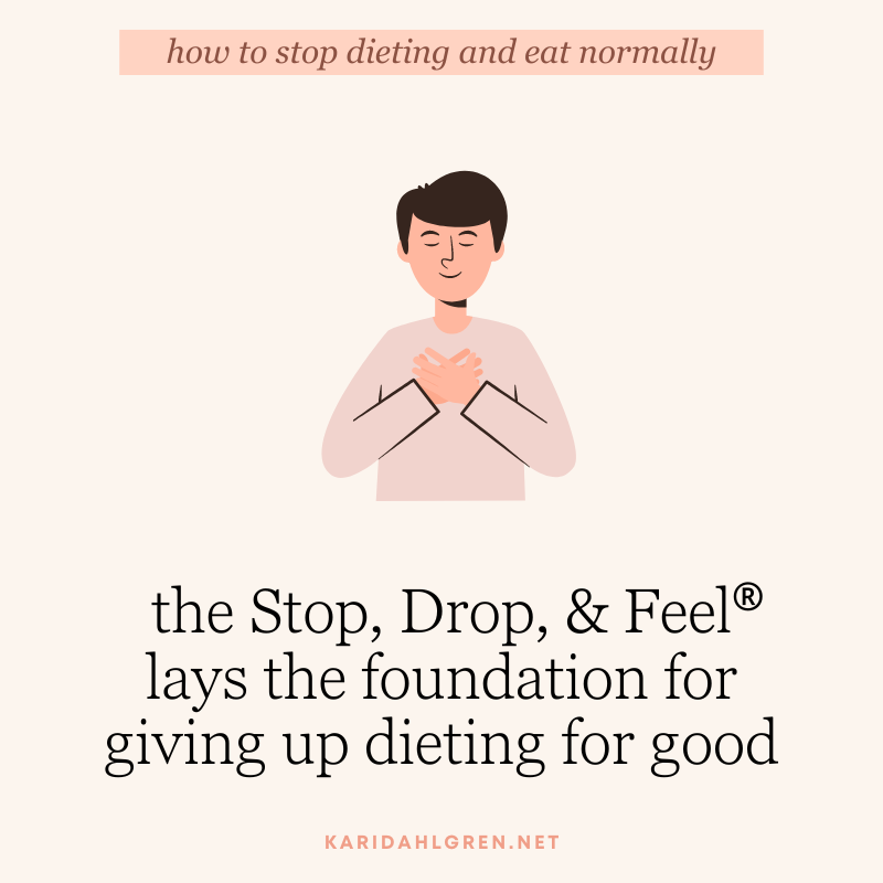 how to stop dieting and eat normally: the Stop, Drop, & Feel lays the foundation for giving up dieting for good