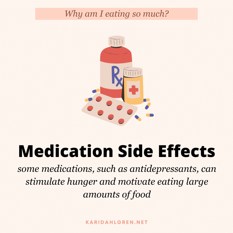 Why am I eating so much? Medication side effects. some medications, such as antidepressants, can stimulate hunger and motivate eating large amounts of food