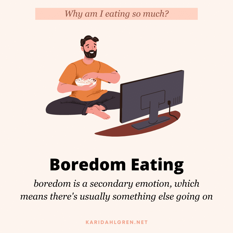 Why am I eating so much? Boredom eating. boredom is a secondary emotion, which means there's usually something else going on