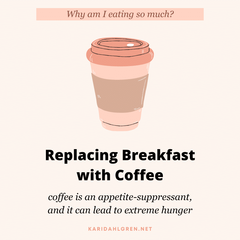 Why am I eating so much? Replacing breakfast with coffee. coffee is an appetite-suppressant, and it can lead to extreme hunger