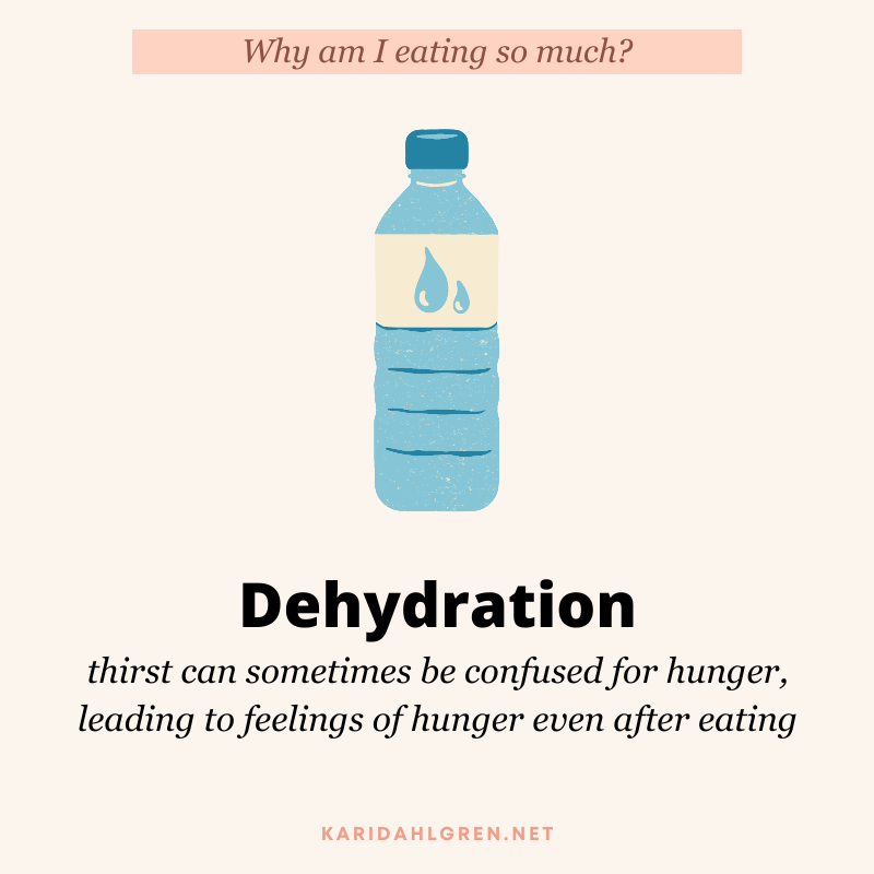 Why am I eating so much? Dehydration. thirst can sometimes be confused for hunger, leading to feelings of hunger even after eating