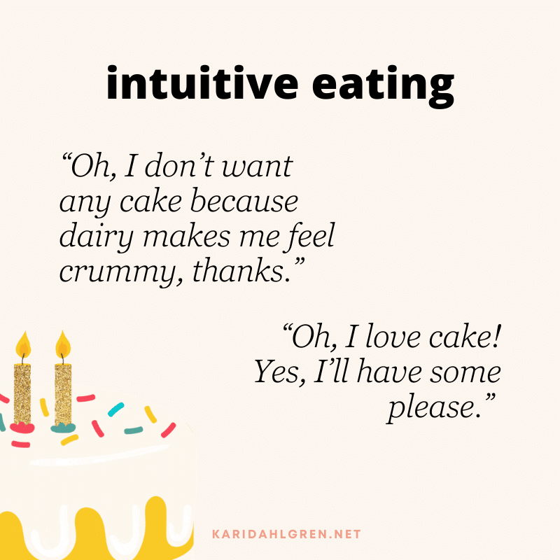intuitive eating: “Oh, I don’t want any cake because dairy makes me feel crummy, thanks.” “Oh, I love cake! Yes, I’ll have some please.”