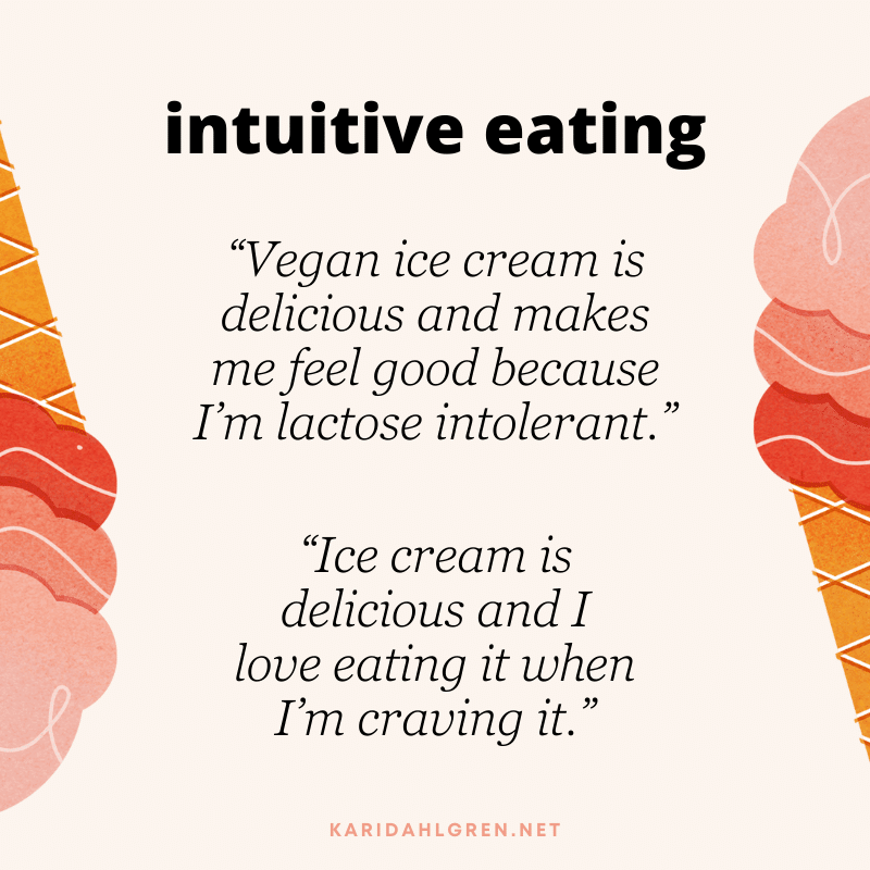 intuitive eating: “Vegan ice cream is delicious and makes me feel good because I’m lactose intolerant.” “Ice cream is delicious and I love eating it when I’m craving it.”