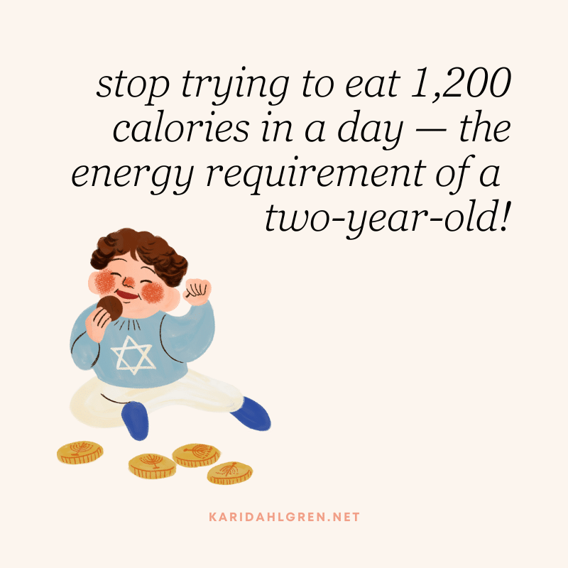 stop trying to eat 1,200 calories in a day — the energy requirement of a two-year-old!