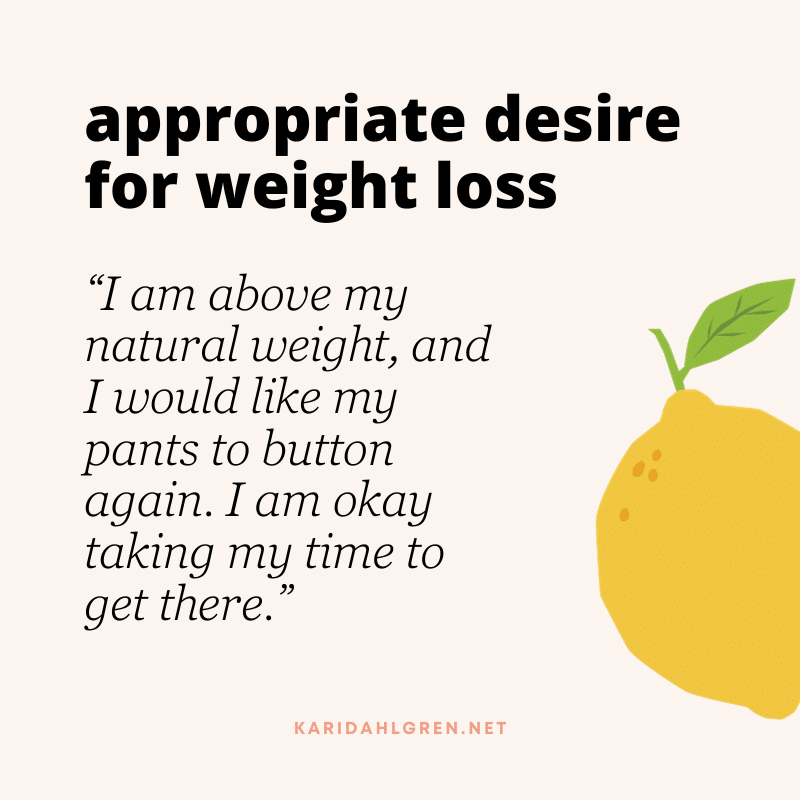 appropriate desire for weight loss: “I am above my natural weight, and I would like my pants to button again. I am okay taking my time to get there.”