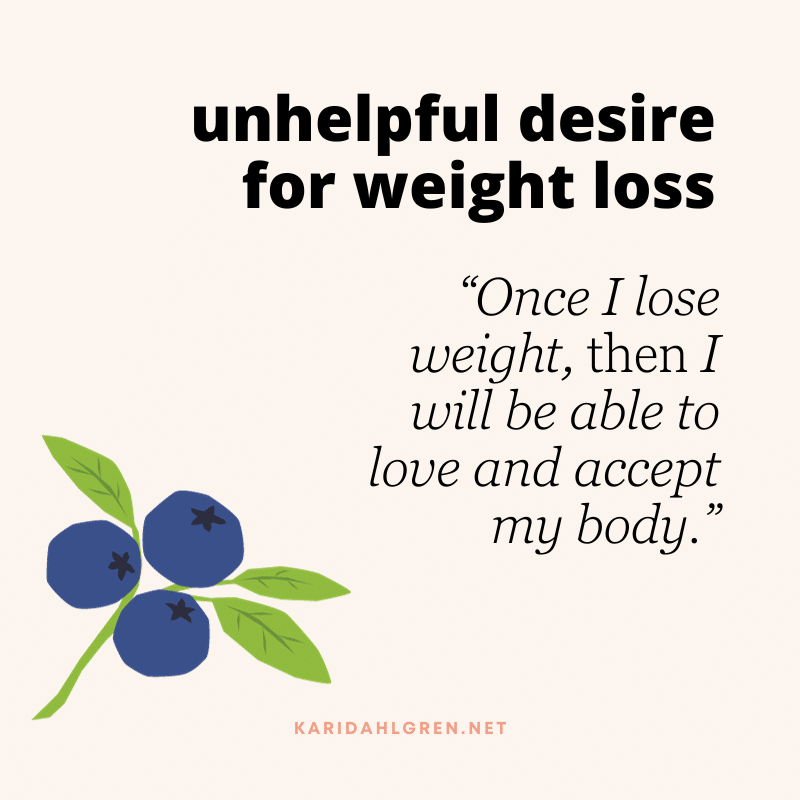 unhelpful desire for weight loss: “Once I lose weight, then I will be able to love and accept my body.”