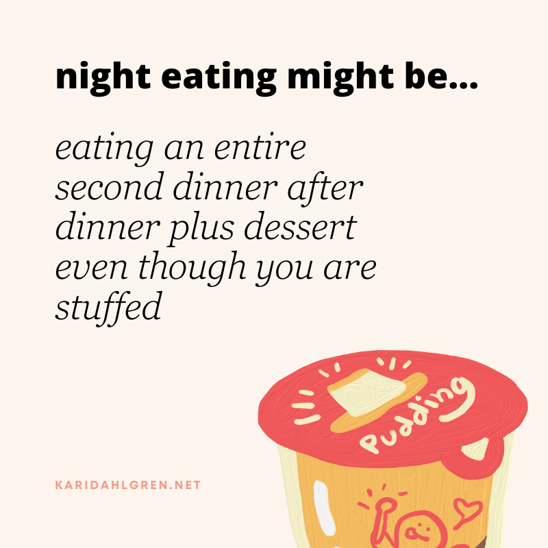 night eating might be... eating an entire second dinner after dinner plus dessert even though you are stuffed