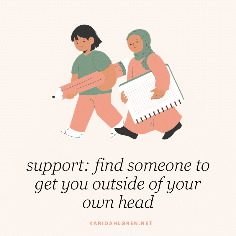 support: find someone to get you outside of your own head