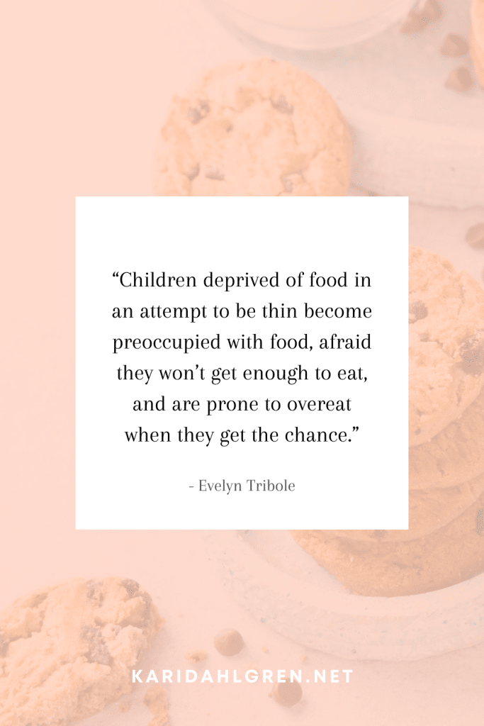 anti diet culture quotes #14: “Children deprived of food in an attempt to be thin become preoccupied with food, afraid they won’t get enough to eat, and are prone to overeat when they get the chance.”