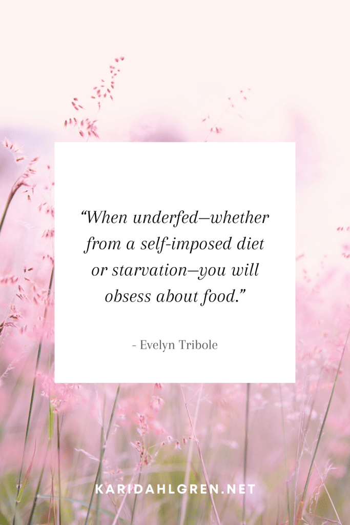 intuitive eating quote #3: “When underfed—whether from a self-imposed diet or starvation—you will obsess about food.”