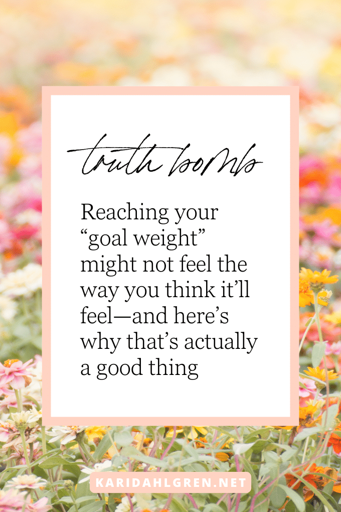 truth bomb: Reaching your “goal weight” might not feel the way you think it’ll feel—and here’s why that’s actually a good thing