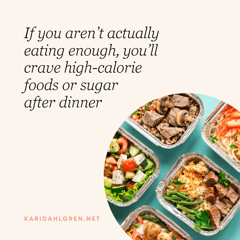 If you aren’t actually eating enough, you’ll crave high-calorie foods or sugar after dinner