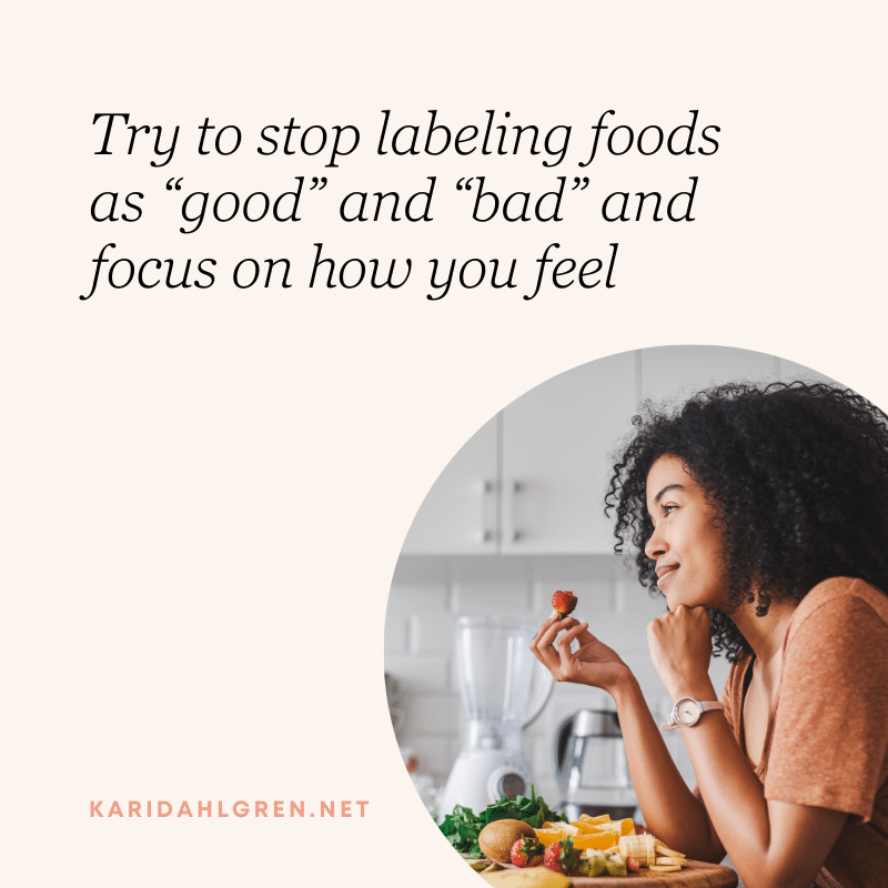 Try to stop labeling foods as “good” and “bad” and focus on how you feel