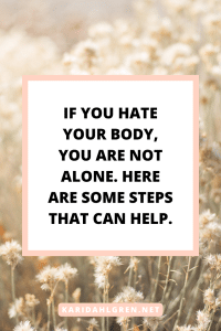 If you hate your body, you are not alone. Here are some steps that can help.