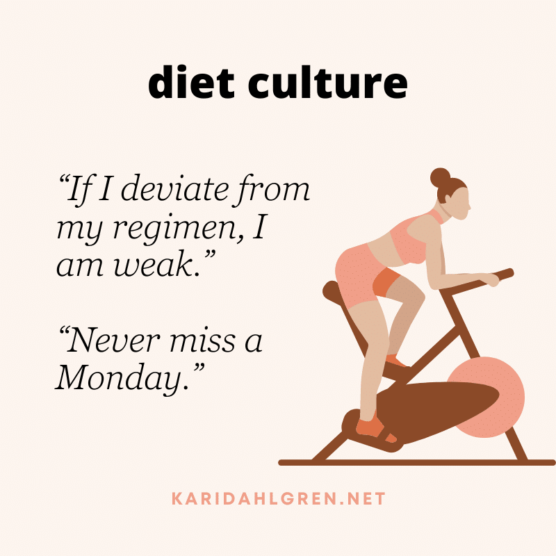 diet culture: “If I deviate from my regimen, I am weak.” “Never miss a Monday.”