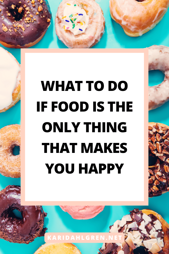 what to do if food is the only thing that makes you happy