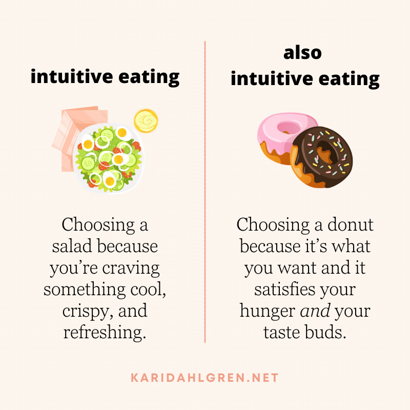 intuitive eating: Choosing a salad because you’re craving something cool, crispy, and refreshing. also intuitive eating: Choosing a donut because it’s what you want and it satisfies your hunger and your taste buds.