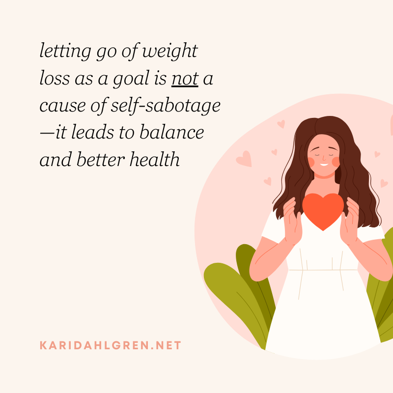 letting go of weight loss as a goal is not a cause of self-sabotage—it leads to balance and better health