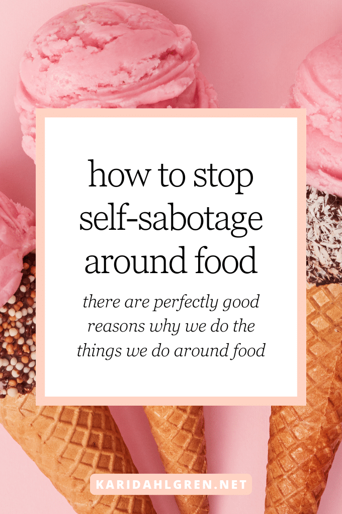 how to stop self-sabotage around food: there are perfectly good reasons why we do the things we do around food