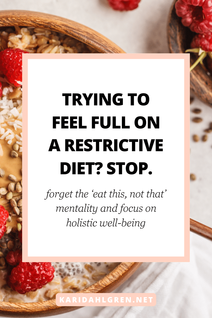 trying to feel full on a restrictive diet? stop. forget the ‘eat this, not that’ mentality and focus on holistic well-being